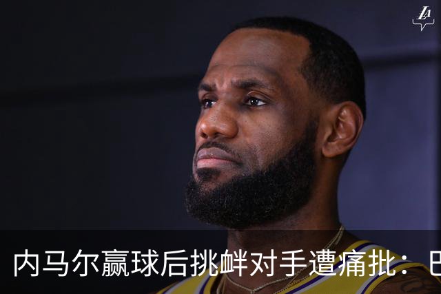 内马尔赢球后挑衅对手遭痛批：巴西孩子竟然崇拜这种流氓