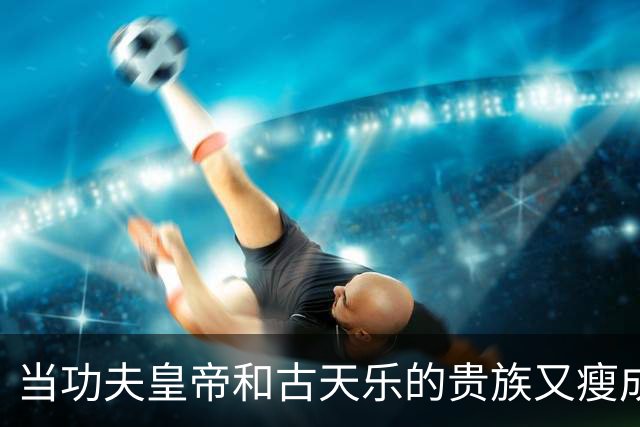 当功夫皇帝和古天乐的贵族又瘦成纸片儿：一个老牌艺人的健康警钟